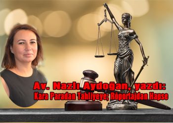 Av. Nazlı Aydoğan, yazdı: Kara Paradan Tahliyeye; Röportajdan Hapse