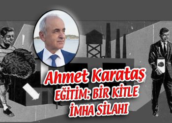 Ahmet Karataş, yazdı: EĞİTİM: BİR KİTLE İMHA SİLAHI