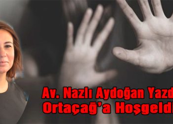 Av. Nazlı Aydoğan, yazdı: Ortaçağ’a Hoşgeldik
