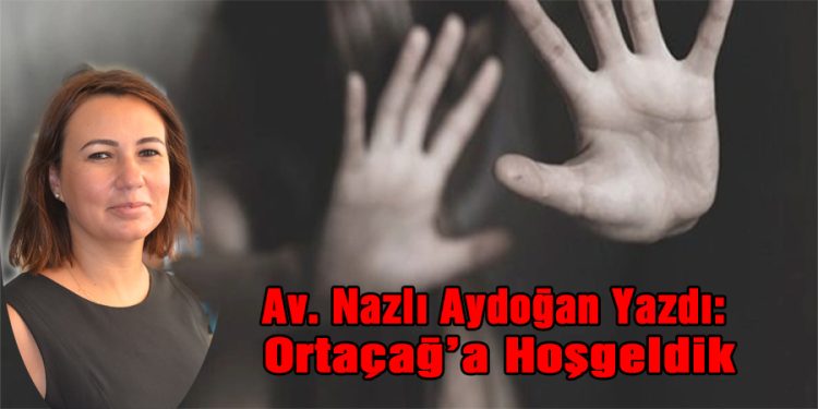 Av. Nazlı Aydoğan, yazdı: Ortaçağ’a Hoşgeldik
