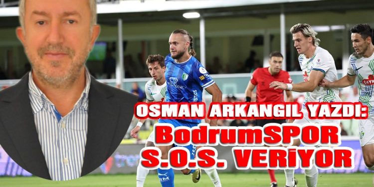 OSMAN ARKANGİL YAZDI: Bodrumspor, S.O.S veriyor.