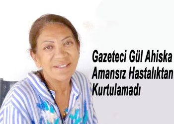 Gazeteci Gül Ahıska Hayatını Kaybetti
