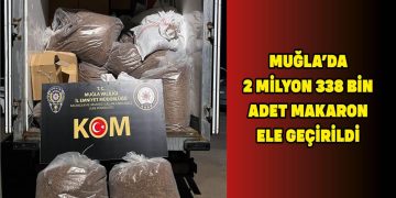 MUĞLA’DA 2 MİLYON 338 BİN ADET MAKARON ELE GEÇİRİLDİ