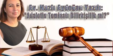 Av. Nazlı Aydoğan, yazdı: ADALETİN TEMİNATI BİLİRKİŞİLİK Mİ?