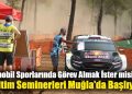 Otomobil Sporlarında Görev Almak İster misiniz? Eğitim Seminerleri Muğla’da Başlıyor