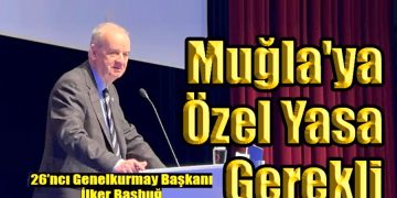 İlker Başbuğ “Muğla’ya Özel Yasa Gerekli”
