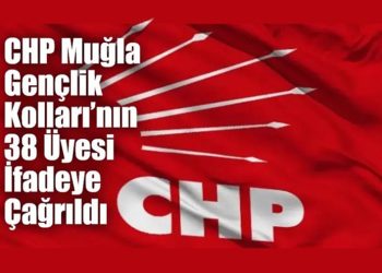CHP Muğla Gençlik Kolları’nın 38 Üyesi İfadeye Çağrıldı