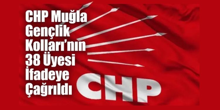 CHP Muğla Gençlik Kolları’nın 38 Üyesi İfadeye Çağrıldı