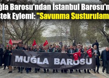 Muğla Barosu’ndan İstanbul Barosu’na Destek Eylemi: “Savunma Susturulamaz!”