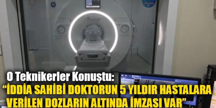 O Teknikerler Konuştu: “İDDİA SAHİBİ DOKTORUN 5 YILDIR HASTALARA VERİLEN DOZLARIN ALTINDA İMZASI VAR”