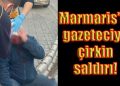 Marmaris’te gazeteciye saldırı