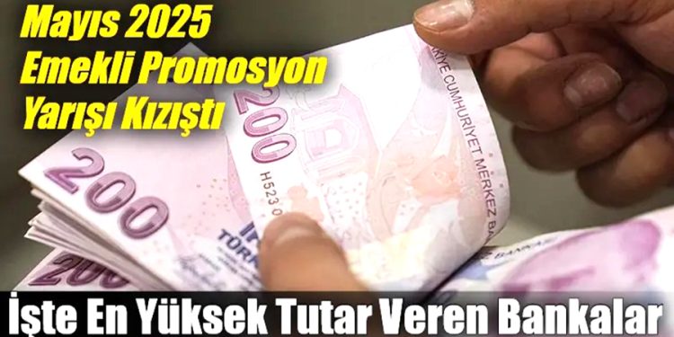 Mayıs 2025 Emekli Promosyon Yarışı Kızıştı: İşte En Yüksek Tutar Veren Bankalar