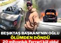 Beşiktaş Başkanı’nın oğlu ölümden döndü: 20 milyonluk Ferrari kül oldu