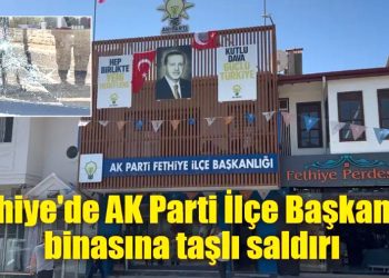 Fethiye AK Parti İlçe Başkanlığı binasına taşlı saldırı