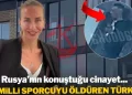 Rusya’nın konuştuğu cinayet: Milli sporcuyu öldüren Türk kim çıktı?