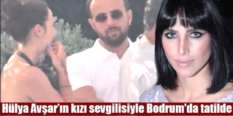 Hülya Avşar’ın kızı sevgilisiyle Bodrum’da tatilde