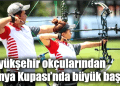 Büyükşehir okçularından Dünya Kupası’nda büyük başarı