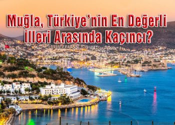 Muğla, Türkiye’nin En Değerli İlleri Arasında Kaçıncı Sırada Yer Aldı?