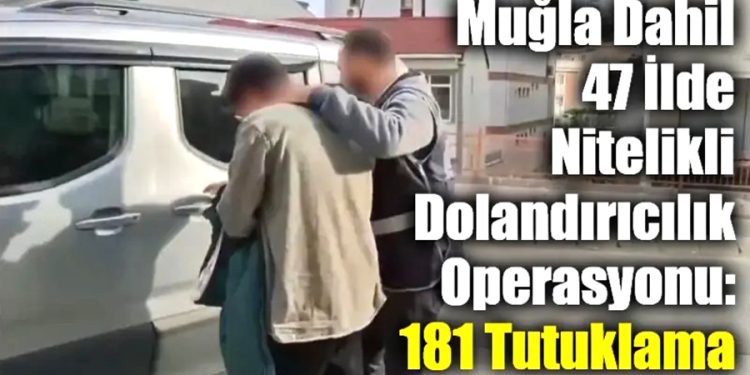Muğla Dahil 47 İlde Nitelikli Dolandırıcılık Operasyonu: 181 Tutuklama