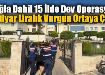Muğla Dahil 15 İlde Dev Operasyon: 1 Milyar Liralık Vurgun Ortaya Çıktı