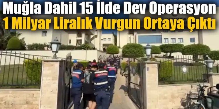Muğla Dahil 15 İlde Dev Operasyon: 1 Milyar Liralık Vurgun Ortaya Çıktı