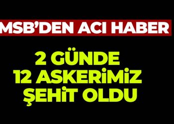 ŞEHİTLERİMİZİN SAYISI 12’YE YÜKSELDİ