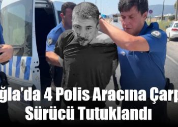 Muğla’da 4 Polis Aracına Çarpan Sürücü Tutuklandı