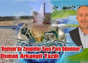 Osman Arkangil, yazdı: BODRUM’DA ZENGİNLER SUYA PARA ÖDEMİYOR