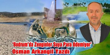 Osman Arkangil, yazdı: BODRUM’DA ZENGİNLER SUYA PARA ÖDEMİYOR