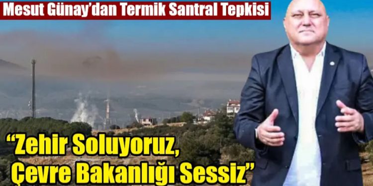 Mesut Günay’dan Termik Santral Tepkisi: “Zehir Soluyoruz, Çevre Bakanlığı Sessiz”