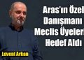 Aras’ın Özel Danışmanı Meclis Üyelerini Hedef Aldı