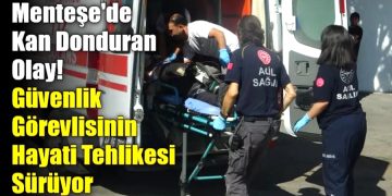 Menteşe’de Kan Donduran Olay! Güvenlik Görevlisinin Hayati Tehlikesi Sürüyor