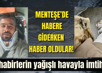 Menteşe’de habere giderken haber oldular! Muhabirlerin yağışlı havayla imtihanı