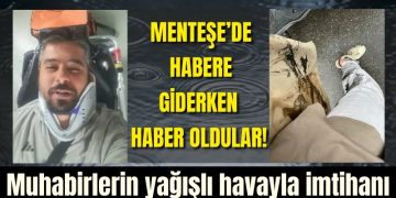 Menteşe’de habere giderken haber oldular! Muhabirlerin yağışlı havayla imtihanı