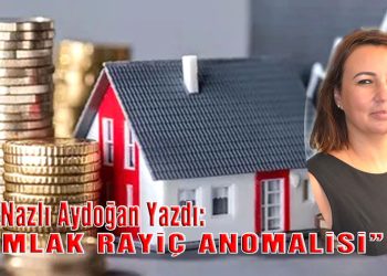 Av. Nazlı Aydoğan, yazdı: EMLAK RAYİÇ ANOMALİSİ