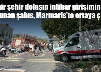 Şehir şehir dolaşıp intihar girişiminde bulunan şahıs, Marmaris’te ortaya çıktı