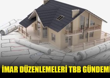 YENİ İMAR DÜZENLEMELERİ TBBM GÜNDEMİNDE