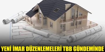 YENİ İMAR DÜZENLEMELERİ TBBM GÜNDEMİNDE