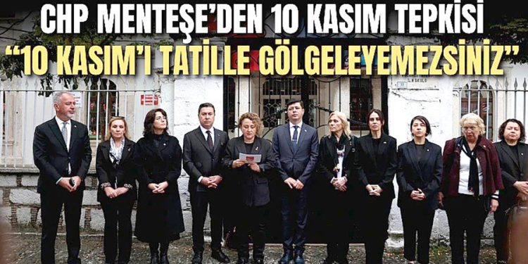 CHP Menteşe’den 10 Kasım tepkisi: “10 Kasım’ı tatille gölgeleyemezsiniz”