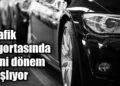 Trafik sigortasında yeni dönem başlıyor