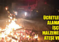 ÜCRETLERİNİ ALAMAYAN İŞÇİLER MALZEMELERİ ATEŞE VERDİ