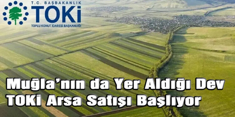 Muğla’nın da Yer Aldığı Dev TOKİ Arsa Satışı Başlıyor