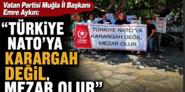 Vatan Partisi Muğla İl Başkanı Emre Aykın: “Türkiye NATO’ya Karargah Değil, Mezar Olur”