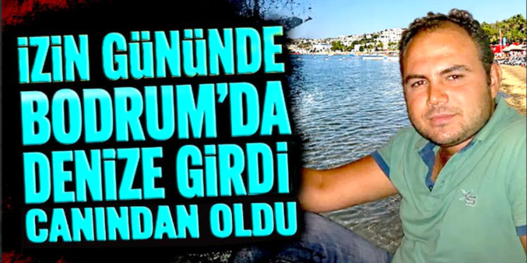 İzin Gününde Bodrum’da Denize Girdi Canından Oldu