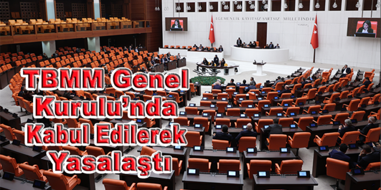 TBMM Genel Kurulu’nda kabul edilerek yasalaştı