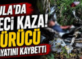Ula’da Feci Kaza! Sürücü Hayatını Kaybetti