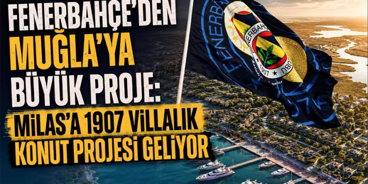 Fenerbahçe’den Muğla’ya Büyük Proje: Milas’a 1907 Villalık Konut Projesi Geliyor