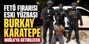 FETÖ Firarisi Eski Yüzbaşı Burkay Karatepe Muğla’ya Getirilecek