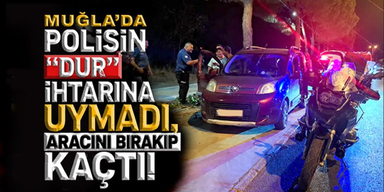 Muğla’da Polisin “Dur” İhtarına Uymadı, Aracını Bırakıp Kaçtı!