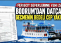 Feribot Seferlerine Yeni Zam: Bodrum’dan Datça’ya Geçmenin Bedeli Cep Yakıyor!